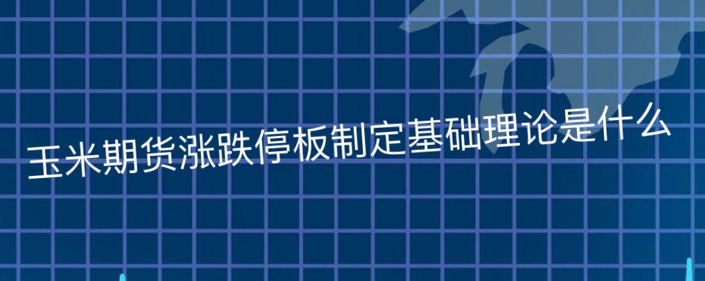 玉米期货涨跌停板制定基础理论是什么