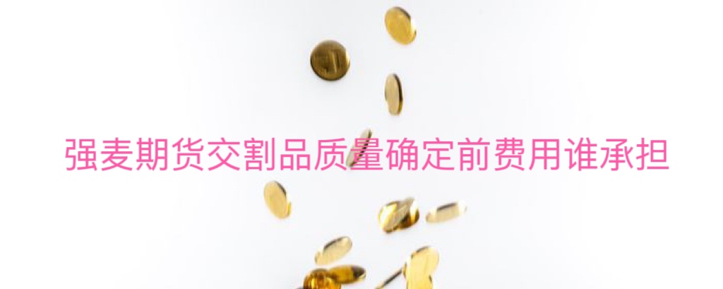 强麦期货交割品质量确定前费用谁承担