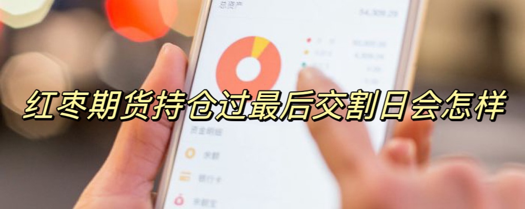 红枣期货持仓过最后交割日会怎样