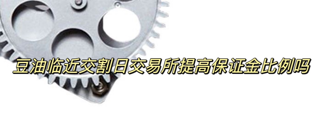 豆油临近交割日交易所提高保证金比例吗