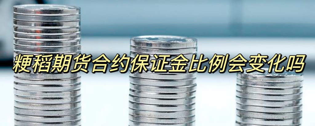 粳稻期货合约保证金比例会变化吗