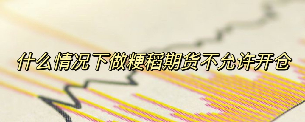 什么情况下做粳稻期货不允许开仓